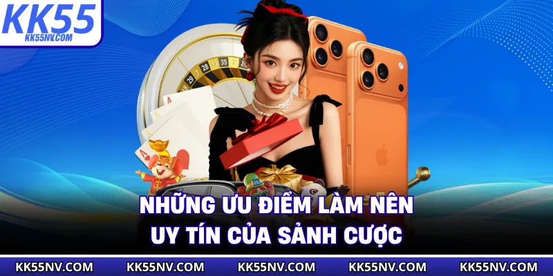 Những ưu điểm làm nên uy tín của sảnh cược