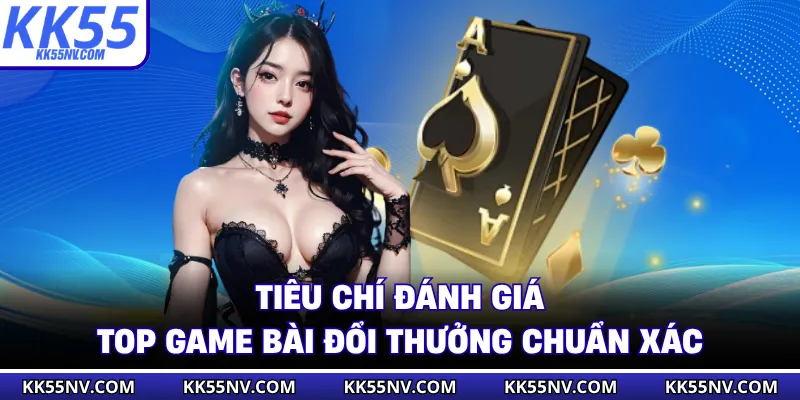 Tiêu chí đánh giá top game bài đổi thưởng chuẩn xác