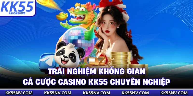 Trải nghiệm không gian cá cược casino KK55 chuyên nghiệp